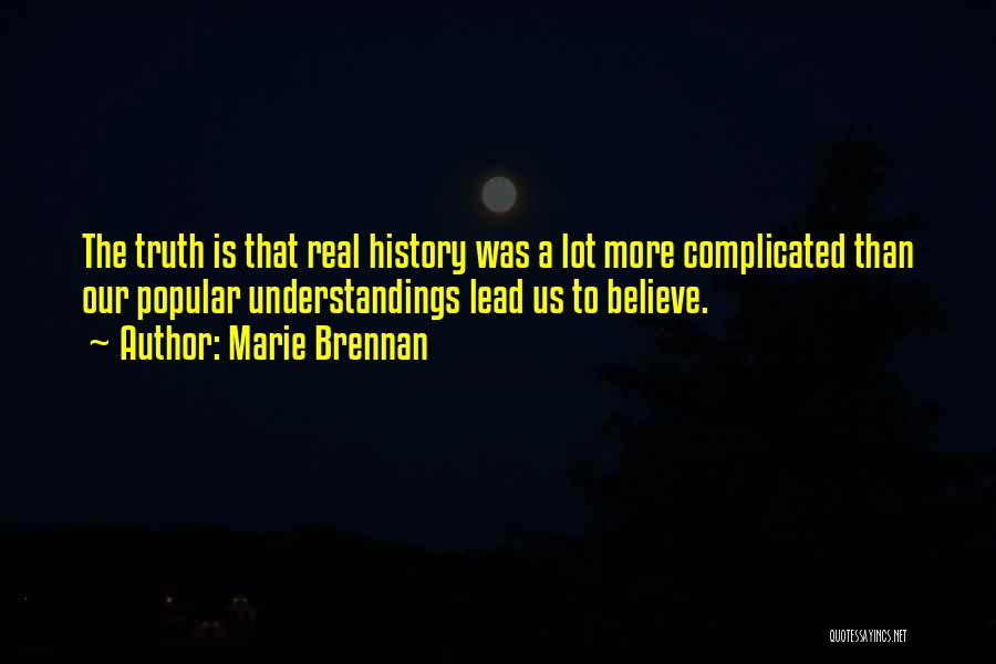 Marie Brennan Quotes: The Truth Is That Real History Was A Lot More Complicated Than Our Popular Understandings Lead Us To Believe.
