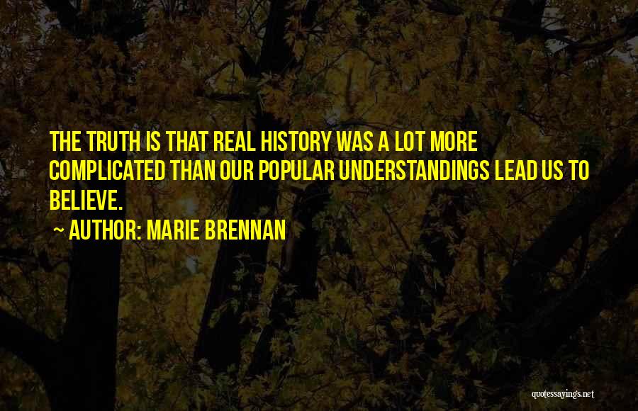Marie Brennan Quotes: The Truth Is That Real History Was A Lot More Complicated Than Our Popular Understandings Lead Us To Believe.