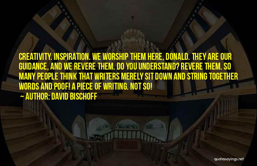 David Bischoff Quotes: Creativity. Inspiration. We Worship Them Here, Donald. They Are Our Guidance, And We Revere Them. Do You Understand? Revere Them.