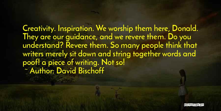 David Bischoff Quotes: Creativity. Inspiration. We Worship Them Here, Donald. They Are Our Guidance, And We Revere Them. Do You Understand? Revere Them.