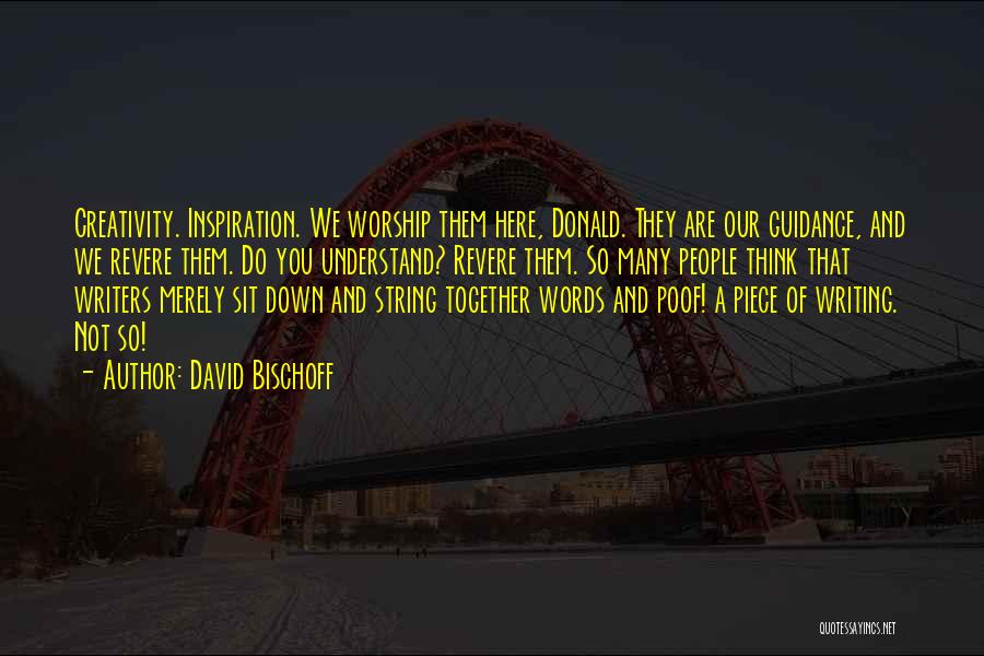 David Bischoff Quotes: Creativity. Inspiration. We Worship Them Here, Donald. They Are Our Guidance, And We Revere Them. Do You Understand? Revere Them.