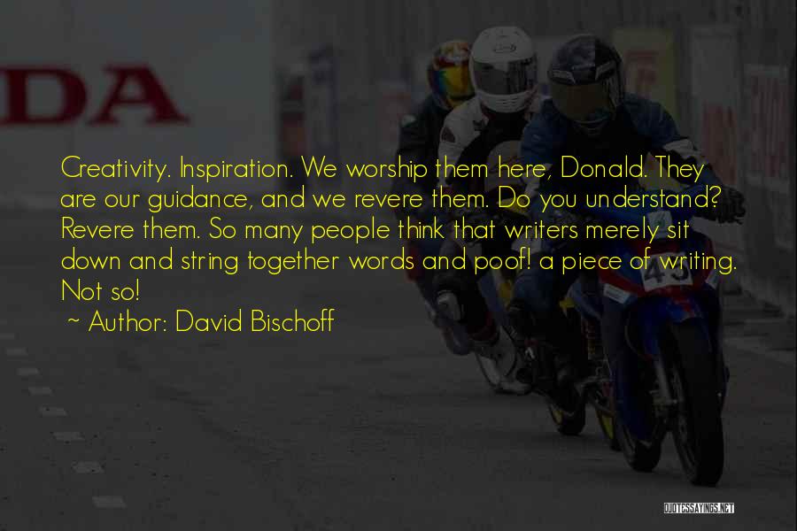 David Bischoff Quotes: Creativity. Inspiration. We Worship Them Here, Donald. They Are Our Guidance, And We Revere Them. Do You Understand? Revere Them.