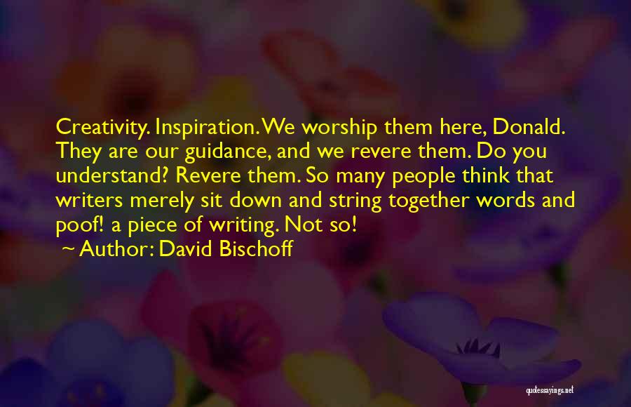 David Bischoff Quotes: Creativity. Inspiration. We Worship Them Here, Donald. They Are Our Guidance, And We Revere Them. Do You Understand? Revere Them.