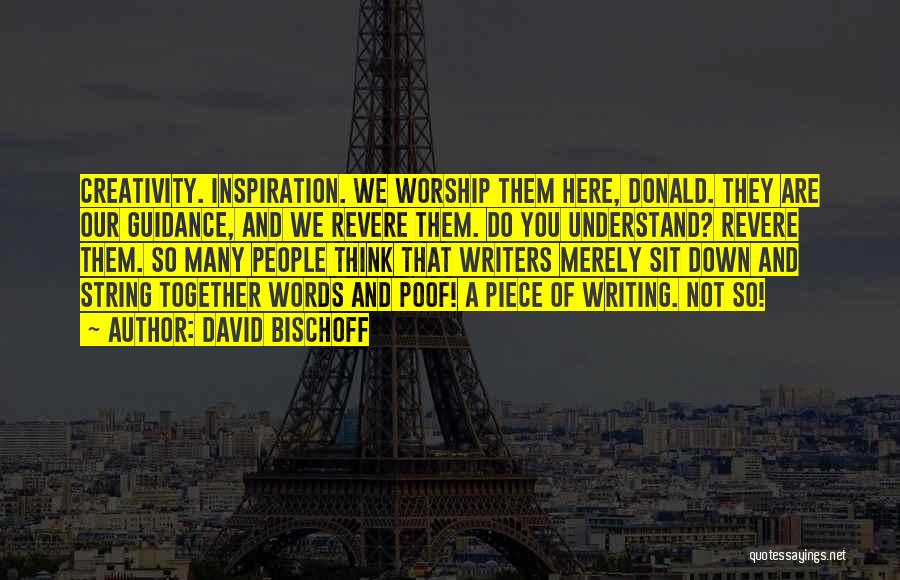 David Bischoff Quotes: Creativity. Inspiration. We Worship Them Here, Donald. They Are Our Guidance, And We Revere Them. Do You Understand? Revere Them.