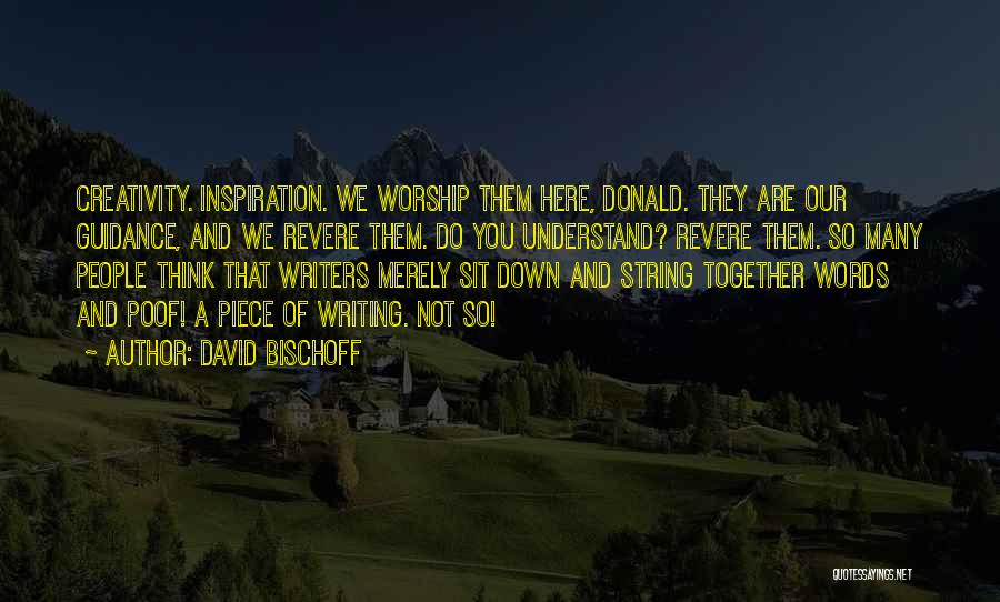David Bischoff Quotes: Creativity. Inspiration. We Worship Them Here, Donald. They Are Our Guidance, And We Revere Them. Do You Understand? Revere Them.