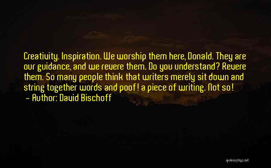 David Bischoff Quotes: Creativity. Inspiration. We Worship Them Here, Donald. They Are Our Guidance, And We Revere Them. Do You Understand? Revere Them.
