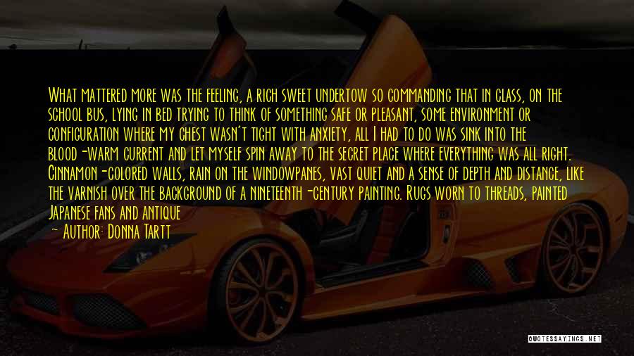 Donna Tartt Quotes: What Mattered More Was The Feeling, A Rich Sweet Undertow So Commanding That In Class, On The School Bus, Lying
