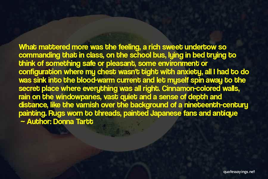 Donna Tartt Quotes: What Mattered More Was The Feeling, A Rich Sweet Undertow So Commanding That In Class, On The School Bus, Lying