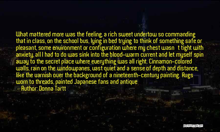Donna Tartt Quotes: What Mattered More Was The Feeling, A Rich Sweet Undertow So Commanding That In Class, On The School Bus, Lying