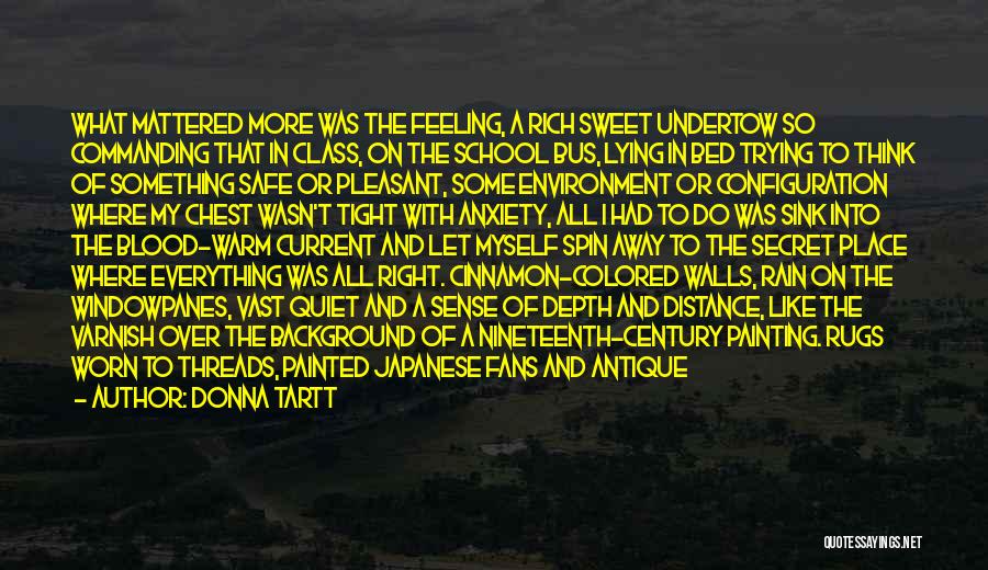 Donna Tartt Quotes: What Mattered More Was The Feeling, A Rich Sweet Undertow So Commanding That In Class, On The School Bus, Lying