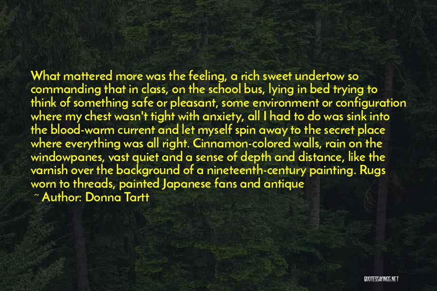 Donna Tartt Quotes: What Mattered More Was The Feeling, A Rich Sweet Undertow So Commanding That In Class, On The School Bus, Lying