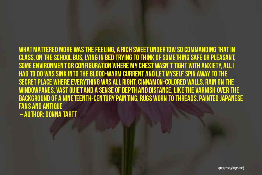 Donna Tartt Quotes: What Mattered More Was The Feeling, A Rich Sweet Undertow So Commanding That In Class, On The School Bus, Lying