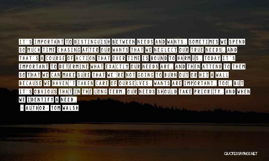 Tom Walsh Quotes: It's Important To Distinguish Between Needs And Wants. Sometimes We Spend So Much Time Chasing After Our Wants That We