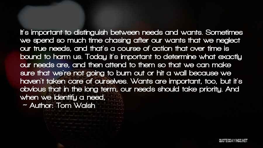 Tom Walsh Quotes: It's Important To Distinguish Between Needs And Wants. Sometimes We Spend So Much Time Chasing After Our Wants That We