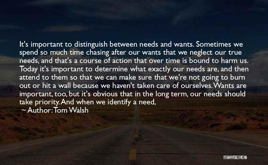 Tom Walsh Quotes: It's Important To Distinguish Between Needs And Wants. Sometimes We Spend So Much Time Chasing After Our Wants That We