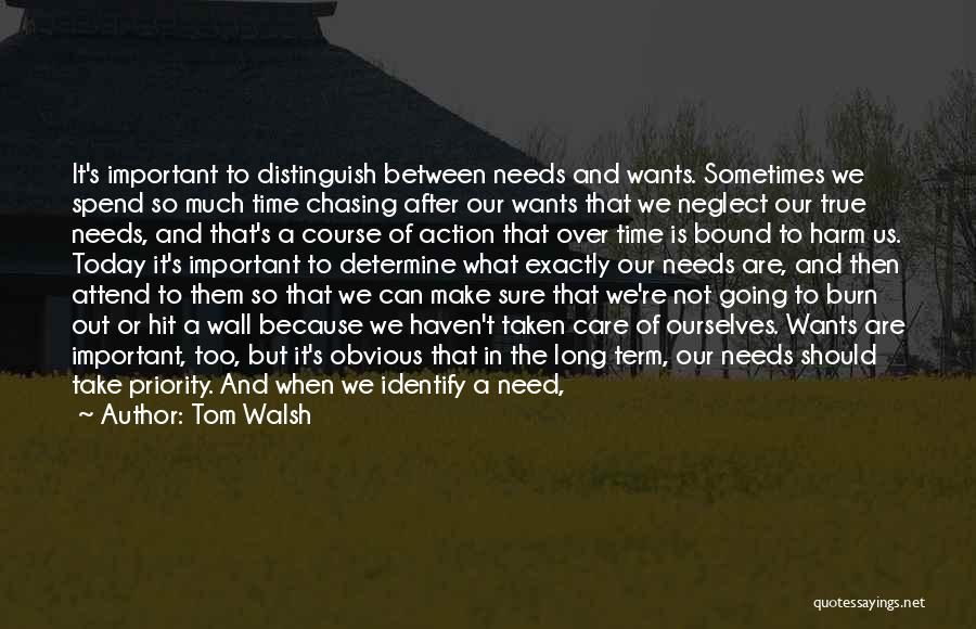 Tom Walsh Quotes: It's Important To Distinguish Between Needs And Wants. Sometimes We Spend So Much Time Chasing After Our Wants That We