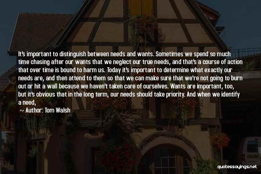 Tom Walsh Quotes: It's Important To Distinguish Between Needs And Wants. Sometimes We Spend So Much Time Chasing After Our Wants That We