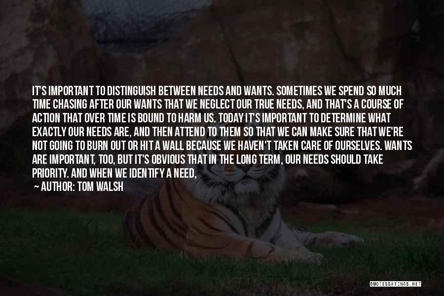 Tom Walsh Quotes: It's Important To Distinguish Between Needs And Wants. Sometimes We Spend So Much Time Chasing After Our Wants That We