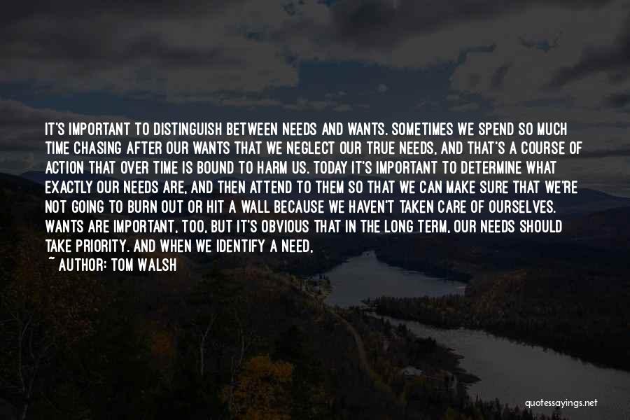 Tom Walsh Quotes: It's Important To Distinguish Between Needs And Wants. Sometimes We Spend So Much Time Chasing After Our Wants That We