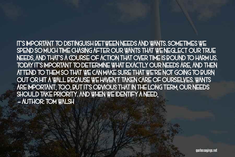 Tom Walsh Quotes: It's Important To Distinguish Between Needs And Wants. Sometimes We Spend So Much Time Chasing After Our Wants That We