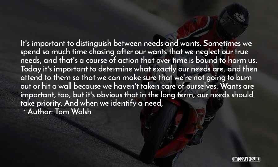 Tom Walsh Quotes: It's Important To Distinguish Between Needs And Wants. Sometimes We Spend So Much Time Chasing After Our Wants That We