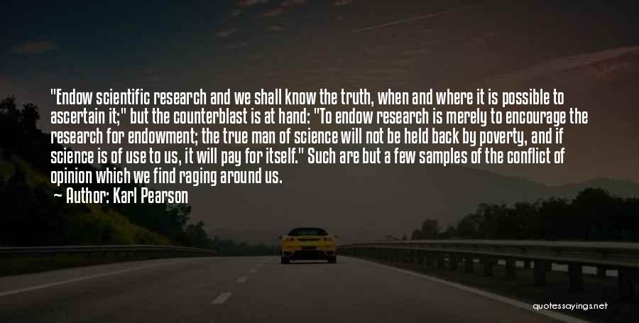 Karl Pearson Quotes: Endow Scientific Research And We Shall Know The Truth, When And Where It Is Possible To Ascertain It; But The