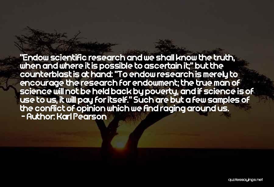 Karl Pearson Quotes: Endow Scientific Research And We Shall Know The Truth, When And Where It Is Possible To Ascertain It; But The