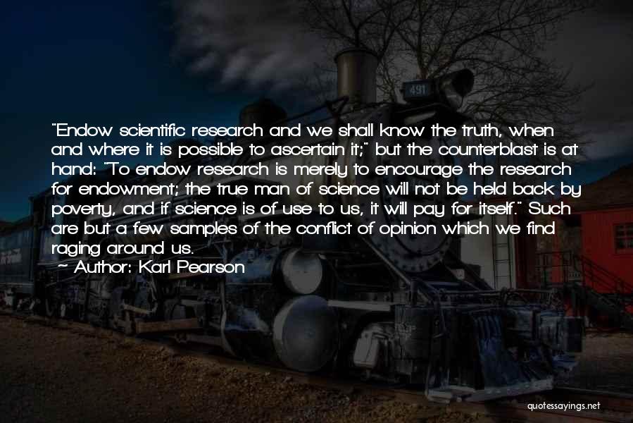 Karl Pearson Quotes: Endow Scientific Research And We Shall Know The Truth, When And Where It Is Possible To Ascertain It; But The