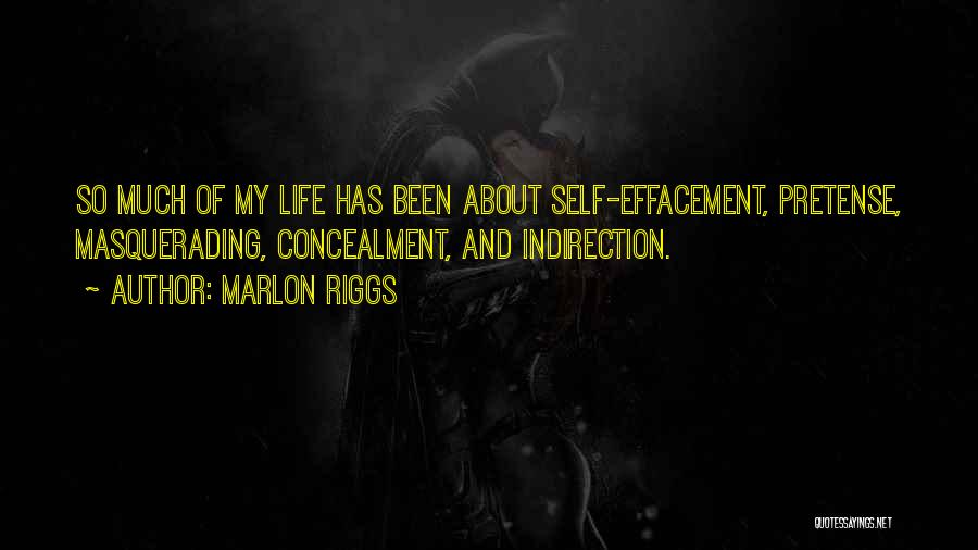 Marlon Riggs Quotes: So Much Of My Life Has Been About Self-effacement, Pretense, Masquerading, Concealment, And Indirection.