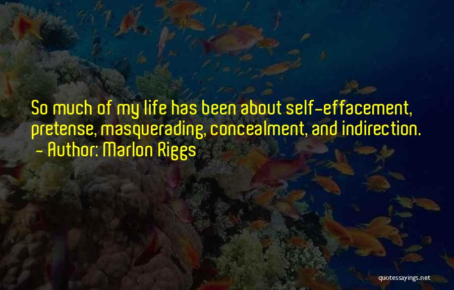 Marlon Riggs Quotes: So Much Of My Life Has Been About Self-effacement, Pretense, Masquerading, Concealment, And Indirection.