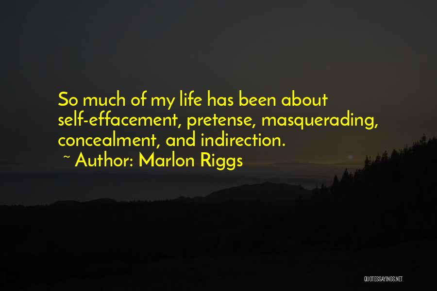 Marlon Riggs Quotes: So Much Of My Life Has Been About Self-effacement, Pretense, Masquerading, Concealment, And Indirection.