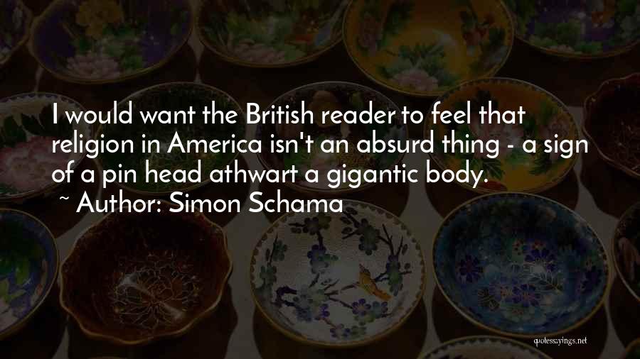 Simon Schama Quotes: I Would Want The British Reader To Feel That Religion In America Isn't An Absurd Thing - A Sign Of