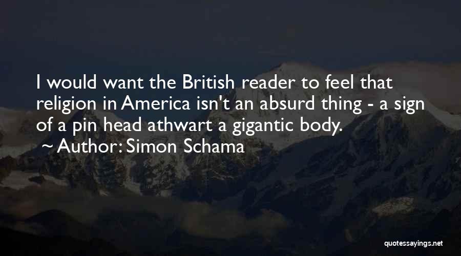 Simon Schama Quotes: I Would Want The British Reader To Feel That Religion In America Isn't An Absurd Thing - A Sign Of