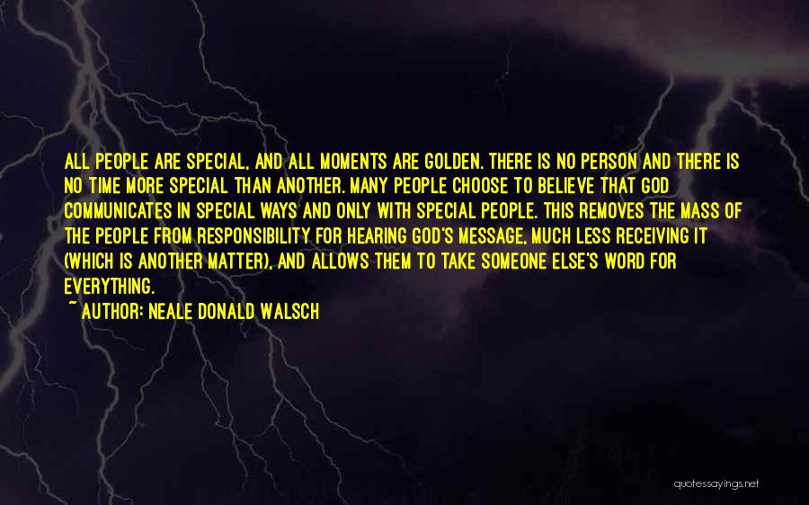 Neale Donald Walsch Quotes: All People Are Special, And All Moments Are Golden. There Is No Person And There Is No Time More Special