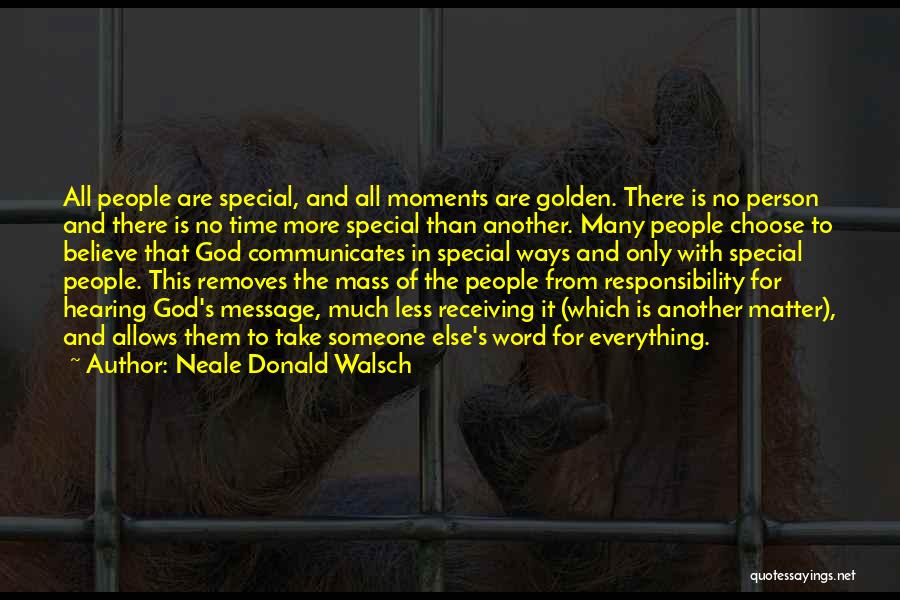 Neale Donald Walsch Quotes: All People Are Special, And All Moments Are Golden. There Is No Person And There Is No Time More Special