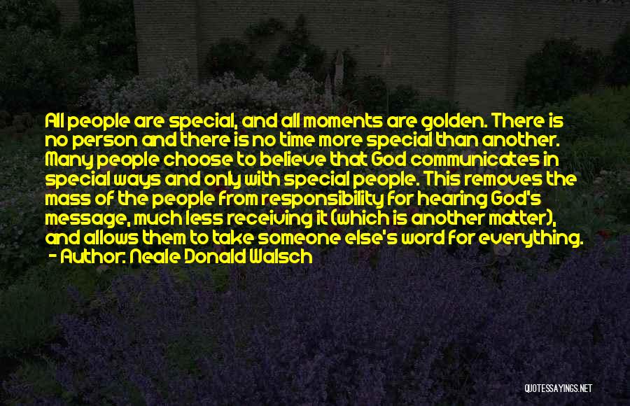 Neale Donald Walsch Quotes: All People Are Special, And All Moments Are Golden. There Is No Person And There Is No Time More Special