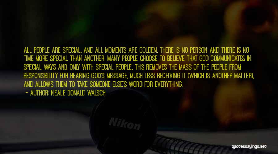 Neale Donald Walsch Quotes: All People Are Special, And All Moments Are Golden. There Is No Person And There Is No Time More Special