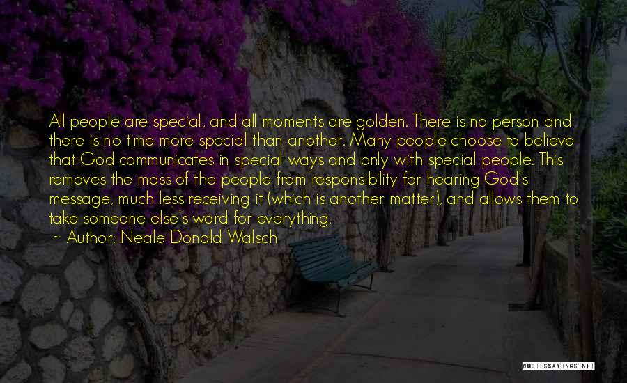 Neale Donald Walsch Quotes: All People Are Special, And All Moments Are Golden. There Is No Person And There Is No Time More Special