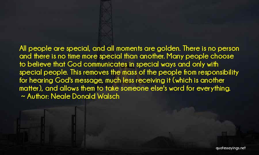 Neale Donald Walsch Quotes: All People Are Special, And All Moments Are Golden. There Is No Person And There Is No Time More Special