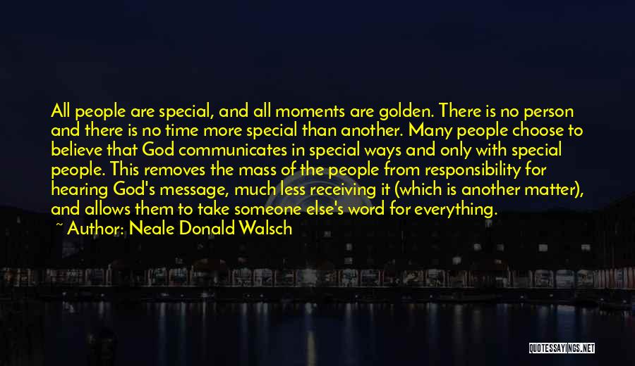 Neale Donald Walsch Quotes: All People Are Special, And All Moments Are Golden. There Is No Person And There Is No Time More Special