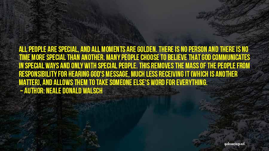 Neale Donald Walsch Quotes: All People Are Special, And All Moments Are Golden. There Is No Person And There Is No Time More Special