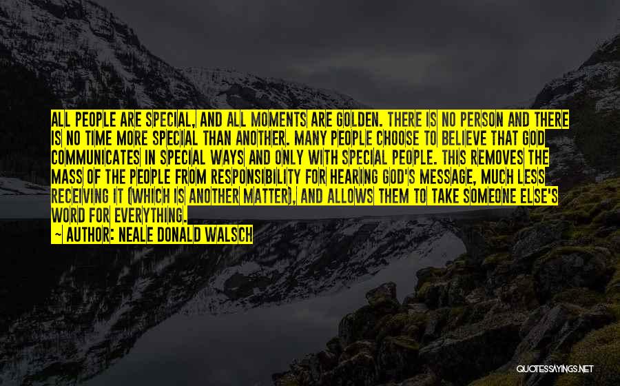 Neale Donald Walsch Quotes: All People Are Special, And All Moments Are Golden. There Is No Person And There Is No Time More Special