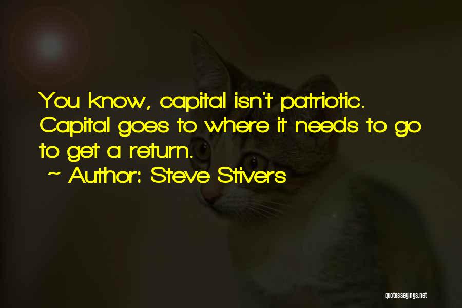 Steve Stivers Quotes: You Know, Capital Isn't Patriotic. Capital Goes To Where It Needs To Go To Get A Return.