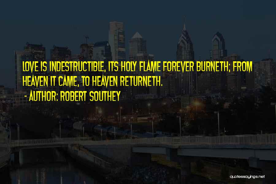 Robert Southey Quotes: Love Is Indestructible, Its Holy Flame Forever Burneth; From Heaven It Came, To Heaven Returneth.