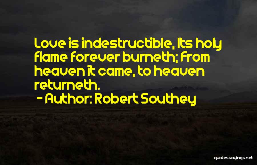 Robert Southey Quotes: Love Is Indestructible, Its Holy Flame Forever Burneth; From Heaven It Came, To Heaven Returneth.