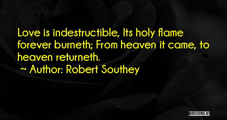 Robert Southey Quotes: Love Is Indestructible, Its Holy Flame Forever Burneth; From Heaven It Came, To Heaven Returneth.