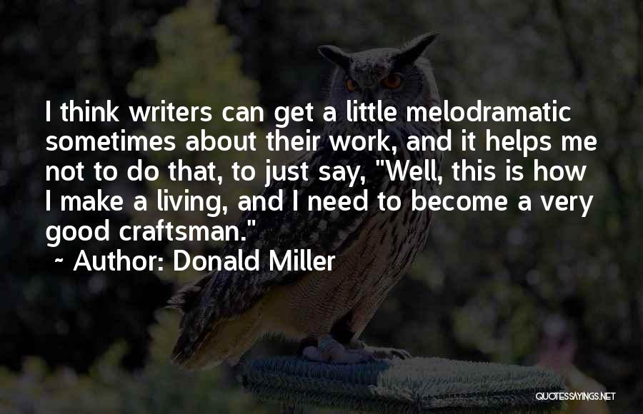 Donald Miller Quotes: I Think Writers Can Get A Little Melodramatic Sometimes About Their Work, And It Helps Me Not To Do That,
