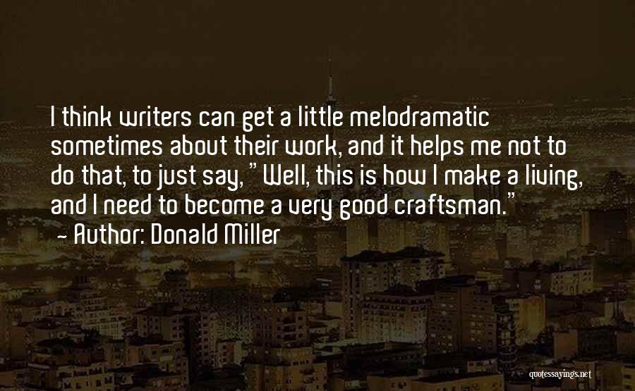 Donald Miller Quotes: I Think Writers Can Get A Little Melodramatic Sometimes About Their Work, And It Helps Me Not To Do That,