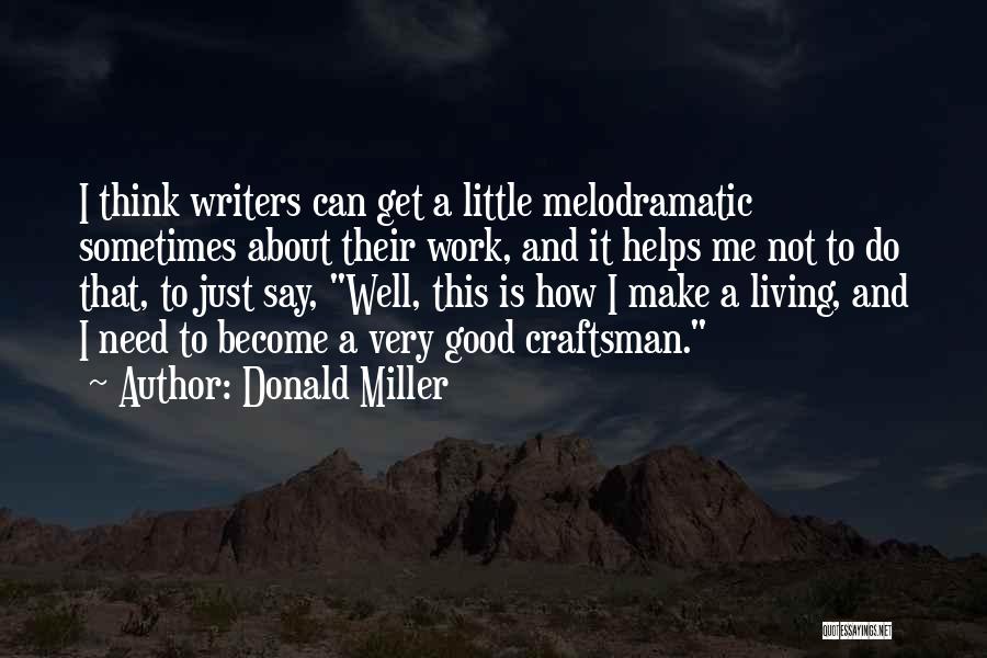 Donald Miller Quotes: I Think Writers Can Get A Little Melodramatic Sometimes About Their Work, And It Helps Me Not To Do That,