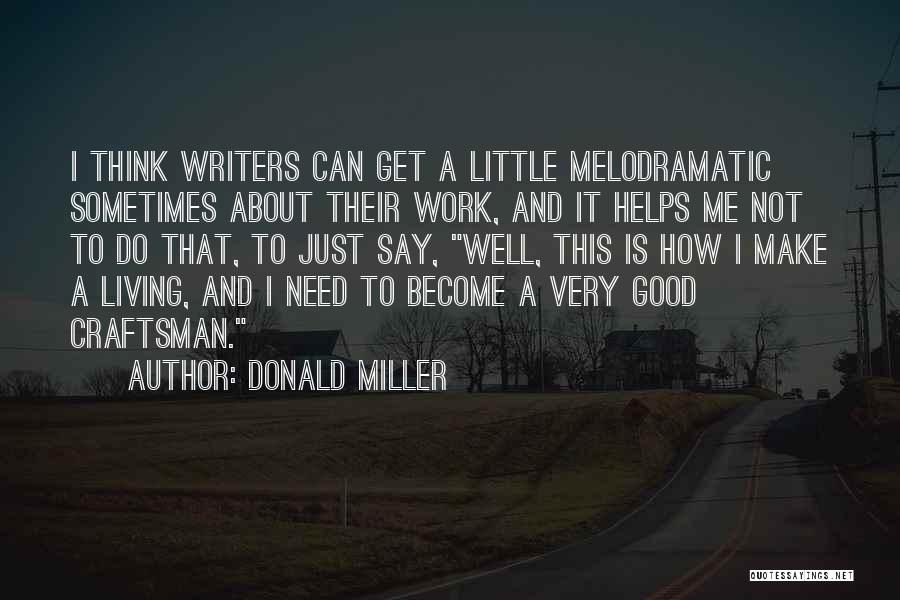 Donald Miller Quotes: I Think Writers Can Get A Little Melodramatic Sometimes About Their Work, And It Helps Me Not To Do That,